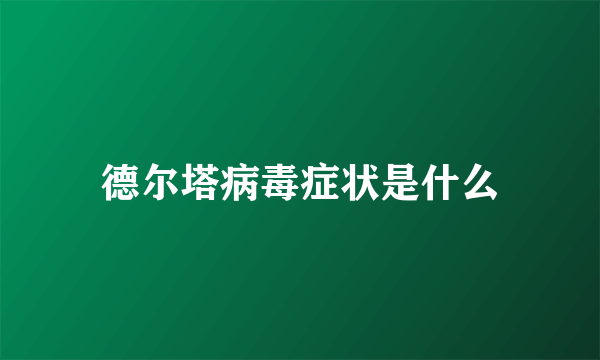 德尔塔病毒症状是什么