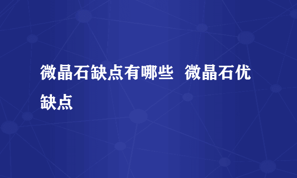 微晶石缺点有哪些  微晶石优缺点