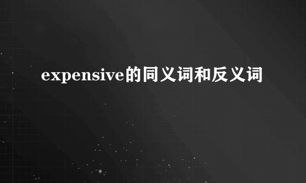 expensive的同义词和反义词