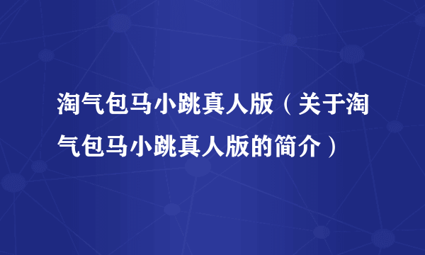 淘气包马小跳真人版（关于淘气包马小跳真人版的简介）