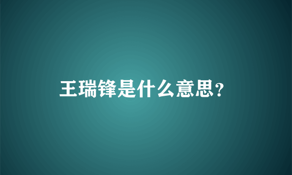 王瑞锋是什么意思？