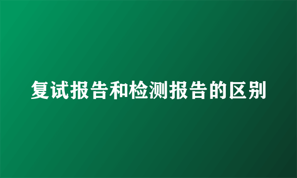 复试报告和检测报告的区别