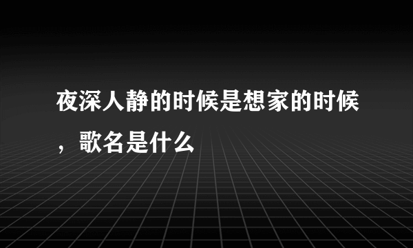 夜深人静的时候是想家的时候，歌名是什么