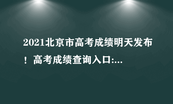 2021北京市高考成绩明天发布！高考成绩查询入口:www.bjeea.cn