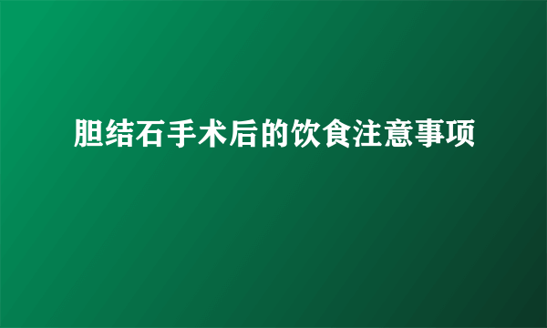 胆结石手术后的饮食注意事项