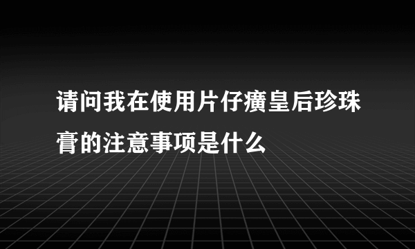 请问我在使用片仔癀皇后珍珠膏的注意事项是什么