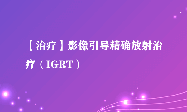 【治疗】影像引导精确放射治疗（IGRT）