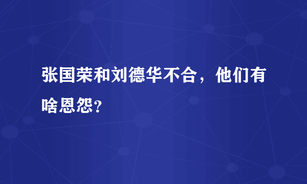 张国荣和刘德华不合，他们有啥恩怨？