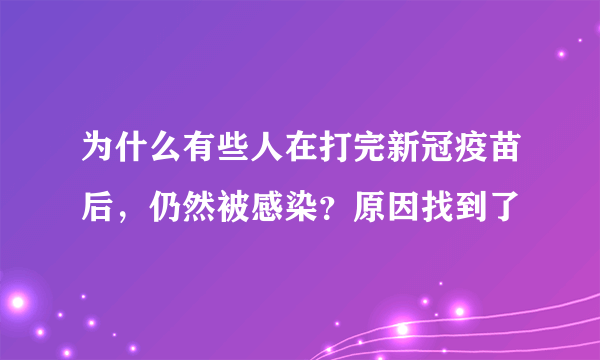 为什么有些人在打完新冠疫苗后，仍然被感染？原因找到了