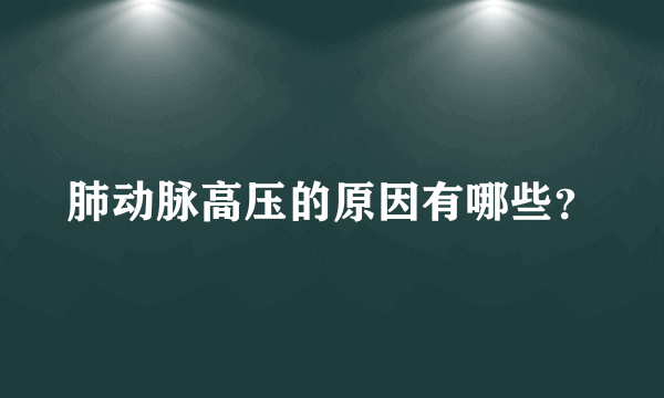 肺动脉高压的原因有哪些？