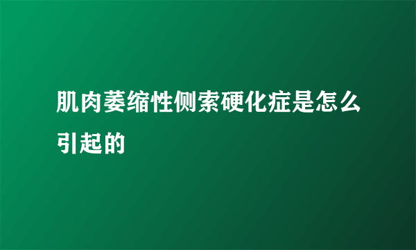 肌肉萎缩性侧索硬化症是怎么引起的