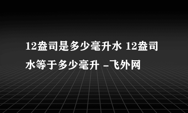 12盎司是多少毫升水 12盎司水等于多少毫升 -飞外网