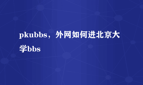 pkubbs，外网如何进北京大学bbs