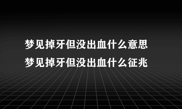 梦见掉牙但没出血什么意思 梦见掉牙但没出血什么征兆