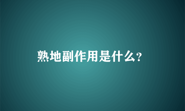 熟地副作用是什么？