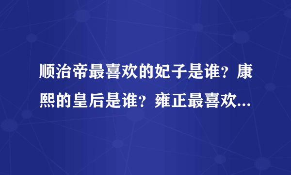 顺治帝最喜欢的妃子是谁？康熙的皇后是谁？雍正最喜欢的妃子是谁？其皇后是谁？