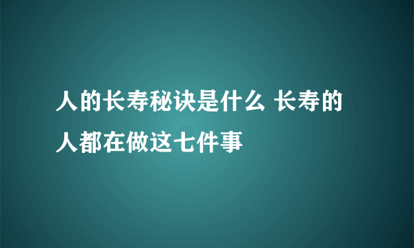 人的长寿秘诀是什么 长寿的人都在做这七件事