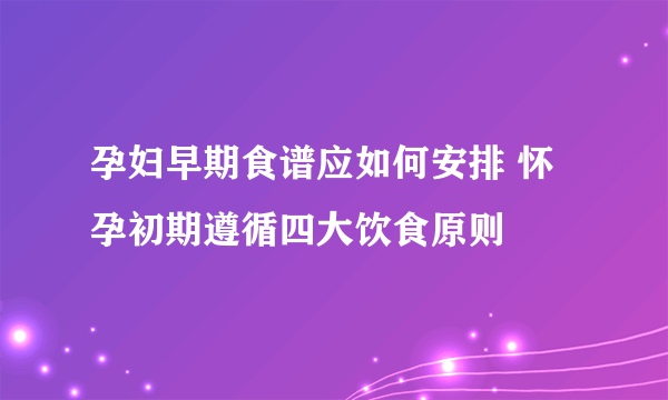 孕妇早期食谱应如何安排 怀孕初期遵循四大饮食原则