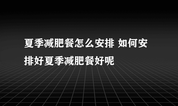 夏季减肥餐怎么安排 如何安排好夏季减肥餐好呢