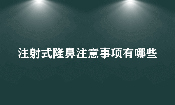 注射式隆鼻注意事项有哪些