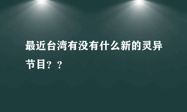 最近台湾有没有什么新的灵异节目？？