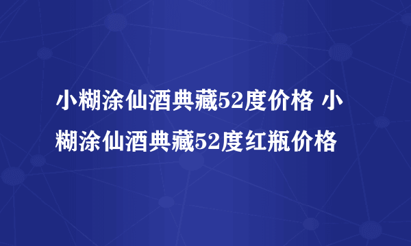 小糊涂仙酒典藏52度价格 小糊涂仙酒典藏52度红瓶价格