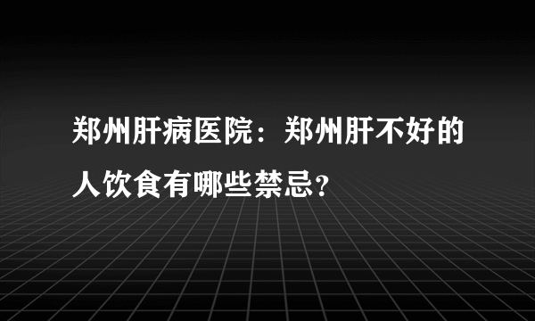 郑州肝病医院：郑州肝不好的人饮食有哪些禁忌？