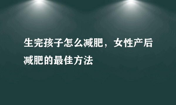 生完孩子怎么减肥，女性产后减肥的最佳方法