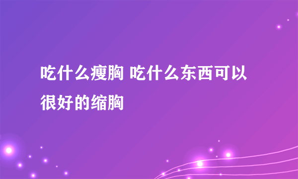 吃什么瘦胸 吃什么东西可以很好的缩胸