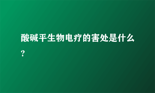 酸碱平生物电疗的害处是什么?