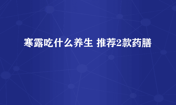 寒露吃什么养生 推荐2款药膳