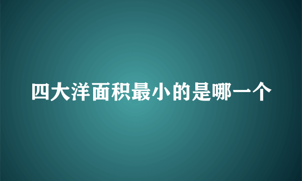 四大洋面积最小的是哪一个