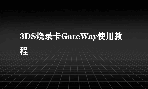 3DS烧录卡GateWay使用教程
