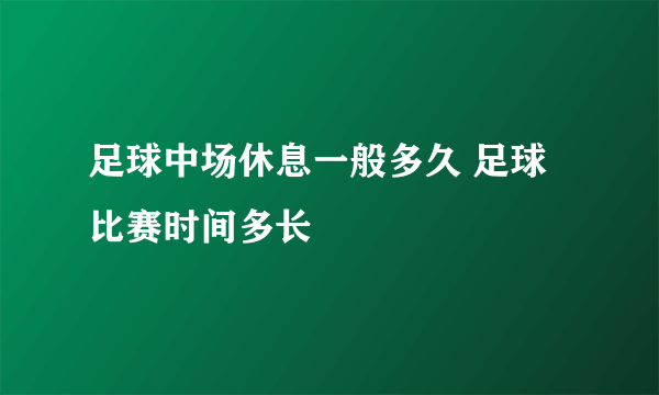 足球中场休息一般多久 足球比赛时间多长