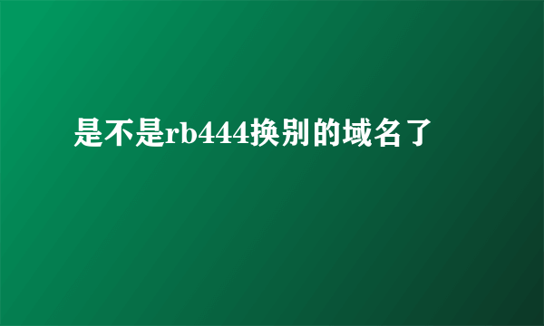 是不是rb444换别的域名了