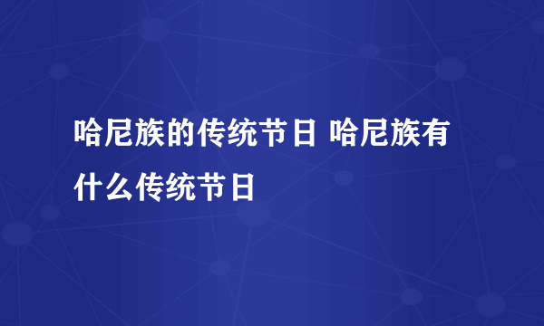 哈尼族的传统节日 哈尼族有什么传统节日