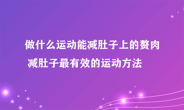 做什么运动能减肚子上的赘肉 减肚子最有效的运动方法