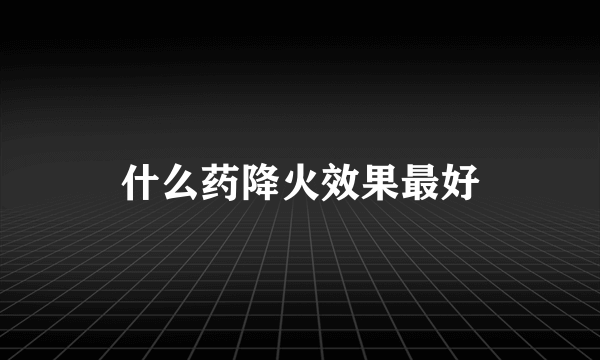 什么药降火效果最好