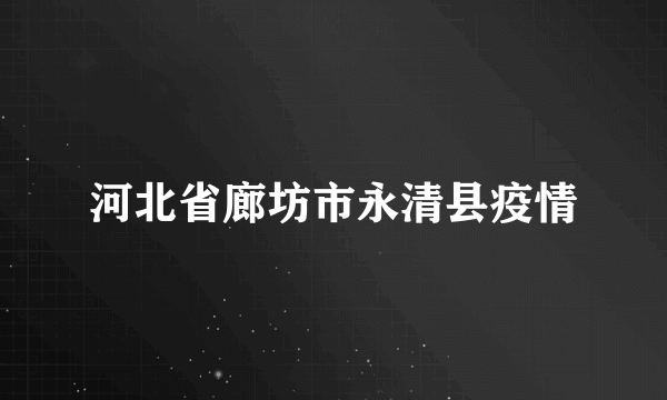 河北省廊坊市永清县疫情