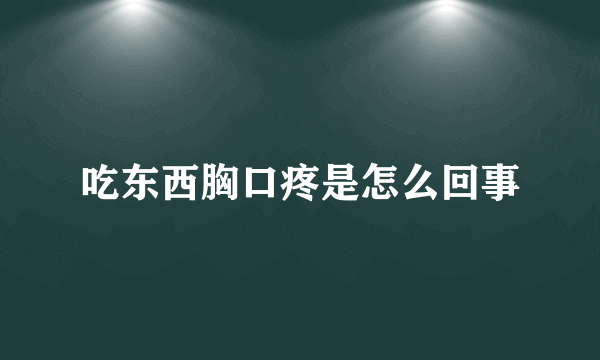 吃东西胸口疼是怎么回事