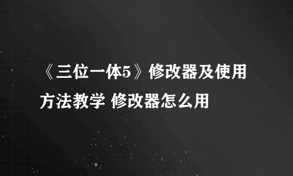 《三位一体5》修改器及使用方法教学 修改器怎么用