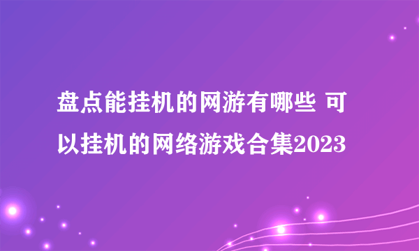 盘点能挂机的网游有哪些 可以挂机的网络游戏合集2023