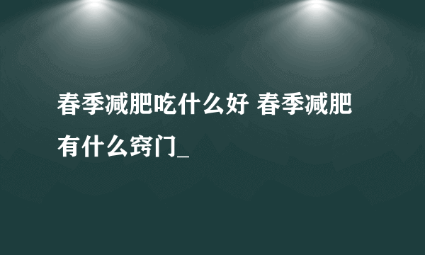 春季减肥吃什么好 春季减肥有什么窍门_