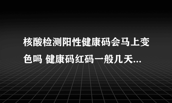 核酸检测阳性健康码会马上变色吗 健康码红码一般几天后会转为绿码