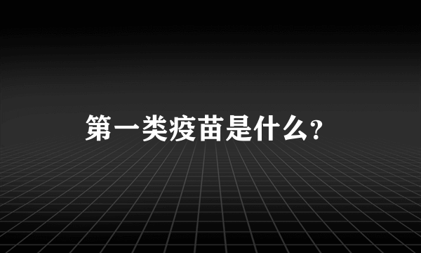 第一类疫苗是什么？