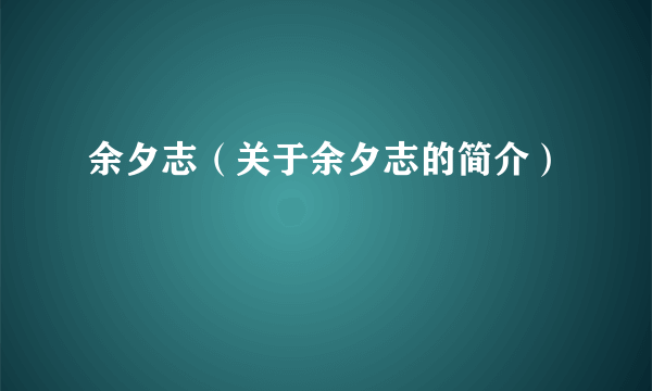 余夕志（关于余夕志的简介）