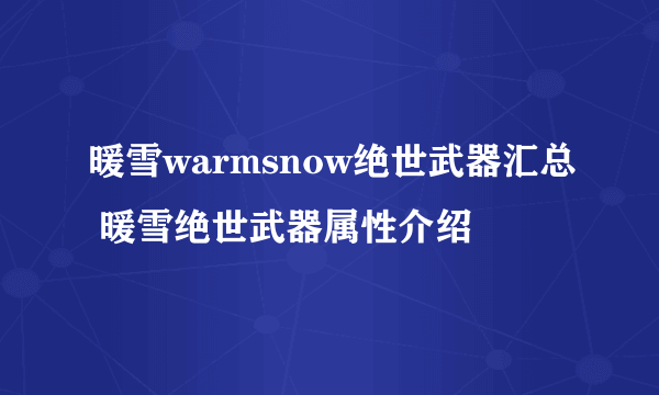 暖雪warmsnow绝世武器汇总 暖雪绝世武器属性介绍