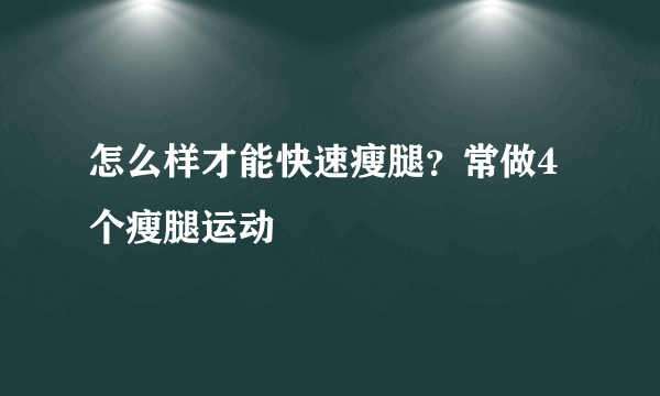 怎么样才能快速瘦腿？常做4个瘦腿运动