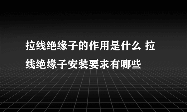 拉线绝缘子的作用是什么 拉线绝缘子安装要求有哪些