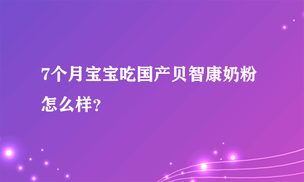 7个月宝宝吃国产贝智康奶粉怎么样？